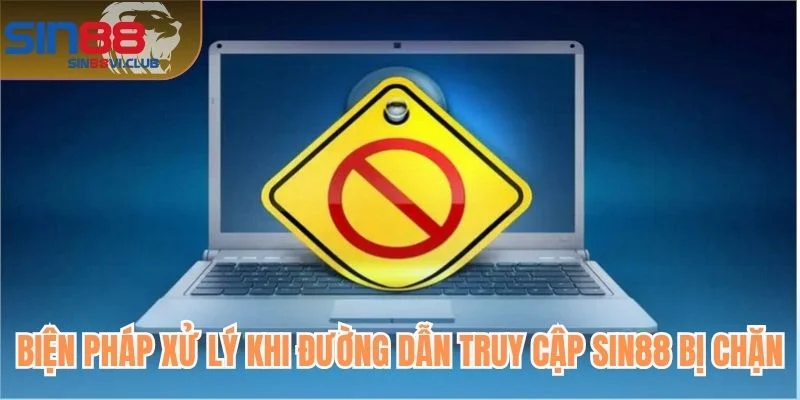 Biện pháp xử lý khi đường dẫn truy cập Sin88 bị chặn